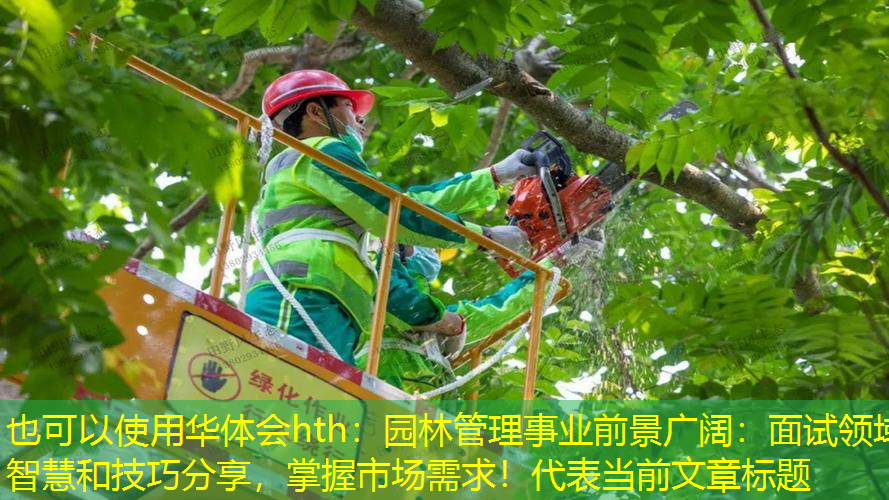 园林管理事业前景广阔：面试领域智慧和技巧分享，掌握市场需求！